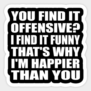 You find it offensive I find it funny that's why I'm happier than you Sticker